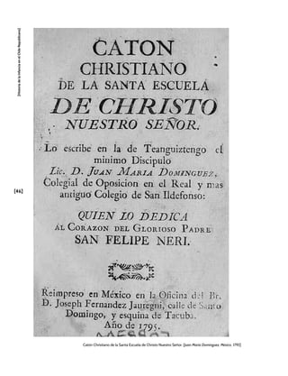 [46]
[Historia
de
la
Infancia
en
el
Chile
Republicano]
Catón Christiano de la Santa Escuela de Christo Nuestro Señor. [Juan María Domínguez, México, 1795]
 
