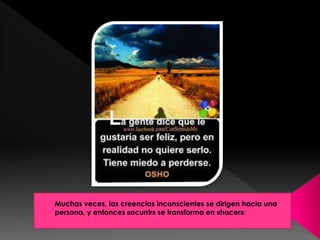Muchas veces, las creencias inconscientes se dirigen hacia una 
persona, y entonces «ocurrir» se transforma en «hacer»: 
 