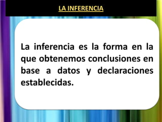LA INFERENCIA

La inferencia es la forma en la
que obtenemos conclusiones en
base a datos y declaraciones
establecidas.

 