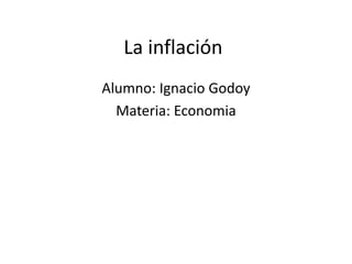 La inflación
Alumno: Ignacio Godoy
Materia: Economia
 