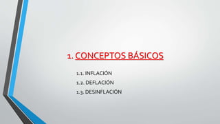 1. CONCEPTOS BÁSICOS 
1.1. INFLACIÓN 
1.2. DEFLACIÓN 
1.3. DESINFLACIÓN 
 