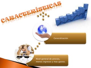 Generalización




Nivel general de precios,
menos ingresos y mas gastos.
 