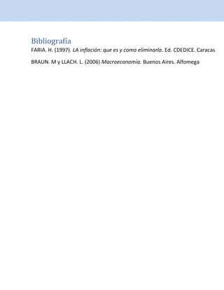 Bibliografía
FARIA. H. (1997). LA inflación: que es y como eliminarla. Ed. CDEDICE. Caracas
BRAUN. M y LLACH. L. (2006) Macroeconomía. Buenos Aires. Alfomega
 