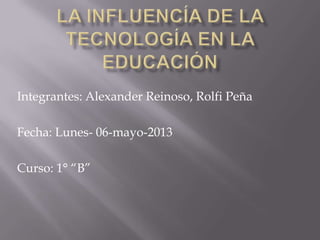 Integrantes: Alexander Reinoso, Rolfi Peña
Fecha: Lunes- 06-mayo-2013
Curso: 1° “B”
 