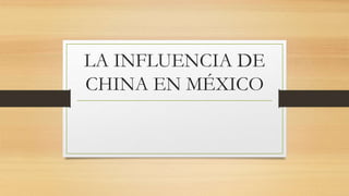LA INFLUENCIA DE 
CHINA EN MÉXICO 
 