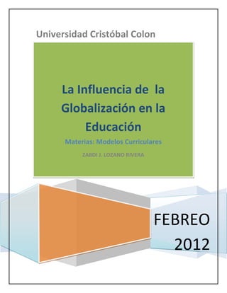 Universidad Cristóbal Colon




     La Influencia de la
     Globalización en la
          Educación
      Materias: Modelos Curriculares
           ZABDI J. LOZANO RIVERA




                                    FEBREO
                                      2012
 