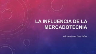 LA INFLUENCIA DE LA
MERCADOTECNIA
Adriana Janet Díaz Yañes

 