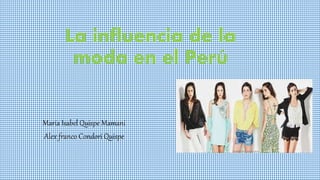 La influencia de la
moda en el Perú
María Isabel Quispe Mamani
Alex franco Condori Quispe
 
