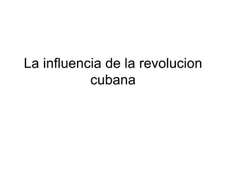 La influencia de la revolucion cubana 