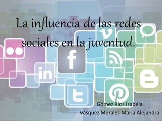 La influencia de las redes
sociales en la juventud.
Gómez Ríos Isabela
Vásquez Morales María Alejandra
 