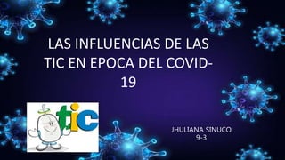 LAS INFLUENCIAS DE LAS
TIC EN EPOCA DEL COVID-
19
JHULIANA SINUCO
9-3
 
