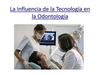 La Influencia de la Tecnología en
la Odontología
 