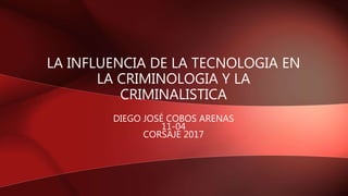 LA INFLUENCIA DE LA TECNOLOGIA EN
LA CRIMINOLOGIA Y LA
CRIMINALISTICA
DIEGO JOSÉ COBOS ARENAS
11-04
CORSAJE 2017
 