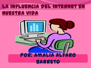 La influencia del internet en
nuestra vida




      POR: Amalia Alfaro
            Barreto
 
