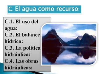 C. El agua como recurso:
C.1. El uso del
agua:
C.2. El balance
hídrico:
C.3. La política
hidráulica:
C.4. Las obras
hidráulicas:
 