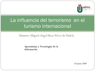 Alumno: Miguel-Angel Beas-Pérez de Tudela  La influencia del terrorismo  en el turismo internacional Aprendizaje y Tecnologías de la Información 03 Junio 2009 