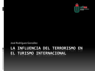 La influencia del terrorismo en el turismo internacional José Rodríguez González   