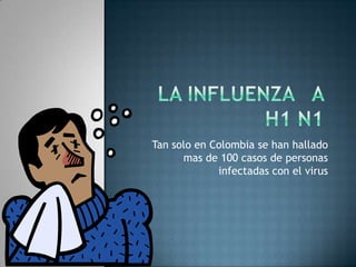 La influenza   a h1 n1  Tan solo en Colombia se han hallado mas de 100 casos de personas infectadas con el virus 