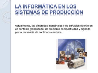 Actualmente, las empresas industriales y de servicios operan en
un contexto globalizado, de creciente competitividad y signado
por la presencia de continuos cambios.
 