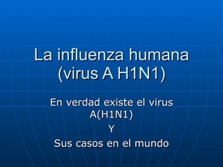 La influenza humana (virus A H1N1) En verdad existe el virus A(H1N1) Y Sus casos en el mundo 