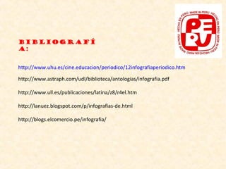 http://www.uhu.es/cine.educacion/periodico/12infografiaperiodico.htm
http://www.astraph.com/udl/biblioteca/antologias/infografia.pdf
http://www.ull.es/publicaciones/latina/z8/r4el.htm
http://lanuez.blogspot.com/p/infografias-de.html
http://blogs.elcomercio.pe/infografia/
Bibliografí
a:
 
