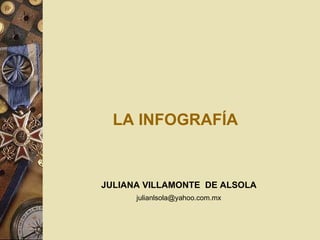 LA INFOGRAFÍA JULIANA VILLAMONTE  DE ALSOLA [email_address] 