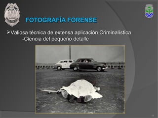 FOTOGRAFÍA FORENSEFOTOGRAFÍA FORENSE
Valiosa técnica de extensa aplicación CriminalísticaValiosa técnica de extensa aplicación Criminalística
-Ciencia del pequeño detalle-Ciencia del pequeño detalle
16
 