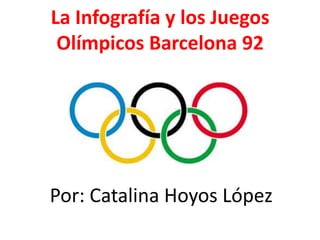 La Infografía y los Juegos
 Olímpicos Barcelona 92




Por: Catalina Hoyos López
 