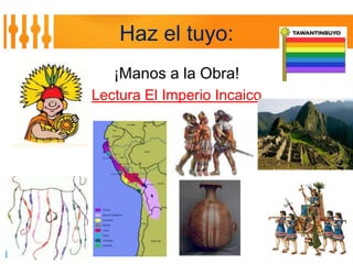 Haz el tuyo:
   ¡Manos a la Obra!
Lectura El Imperio Incaico
 