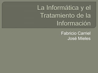 La Informática y el Tratamiento de la Información Fabricio Carriel José Mieles 