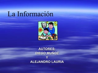 La Información
AUTORES:AUTORES:
DIEGO MUÑOZDIEGO MUÑOZ
YY
ALEJANDRO LAURIAALEJANDRO LAURIA
 