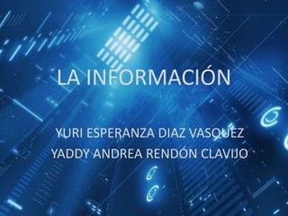LA INFORMACIÓN
YURI ESPERANZA DIAZ VASQUEZ
YADDY ANDREA RENDÓN CLAVIJO
 