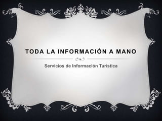 TODA LA INFORMACIÓN A MANO
Servicios de Información Turística
 