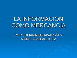 LA INFORMACIÓN COMO MERCANCIA POR JULIANA ECHAVARRÍA Y NATALIA VELÁSQUEZ 