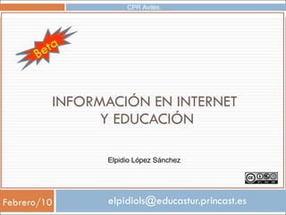 INFORMACIÓN EN INTERNET  Y EDUCACIÓN [email_address] Elpidio López Sánchez CPR Avilés. Febrero/10 Beta 