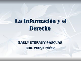 La Información y el Derecho   NASLY STEFANY PASCUAS  COD. 2009178825 