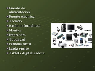 FFuueennttee ddee 
aalliimmeennttaacciióónn 
FFuueennttee eellééccttrriiccaa 
TTeeccllaaddoo 
RRaattóónn ((iinnffoorrmmááttiiccoo)) 
MMoonniittoorr 
IImmpprreessoorraa 
TToouucchhppaadd 
PPaannttaallllaa ttááccttiill 
LLááppiizz óóppttiiccoo 
TTaabblleettaa ddiiggiittaalliizzaaddoorraa 
 