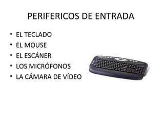 PERIFERICOS DE ENTRADA
• EL TECLADO
• EL MOUSE
• EL ESCÁNER
• LOS MICRÓFONOS
• LA CÁMARA DE VÍDEO
 