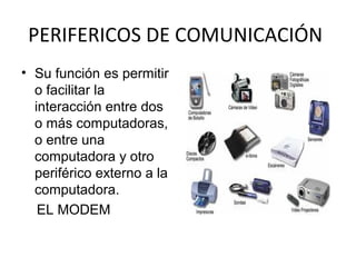 PERIFERICOS DE COMUNICACIÓN
• Su función es permitir
o facilitar la
interacción entre dos
o más computadoras,
o entre una
computadora y otro
periférico externo a la
computadora.
EL MODEM
 