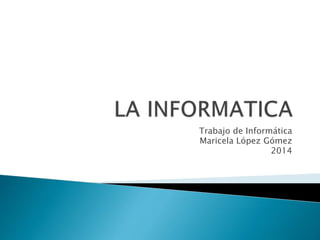 Trabajo de Informática
Maricela López Gómez
2014
 