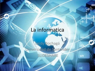 La informatica
Leidy Bochagá
Universidad de Santander
SLIDESHARE
 