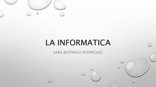 LA INFORMATICA
SARA BUITRAGO RODRÍGUEZ
 