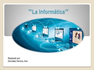 “La Informática”
Realizado por:
González Herrera, Ana
 