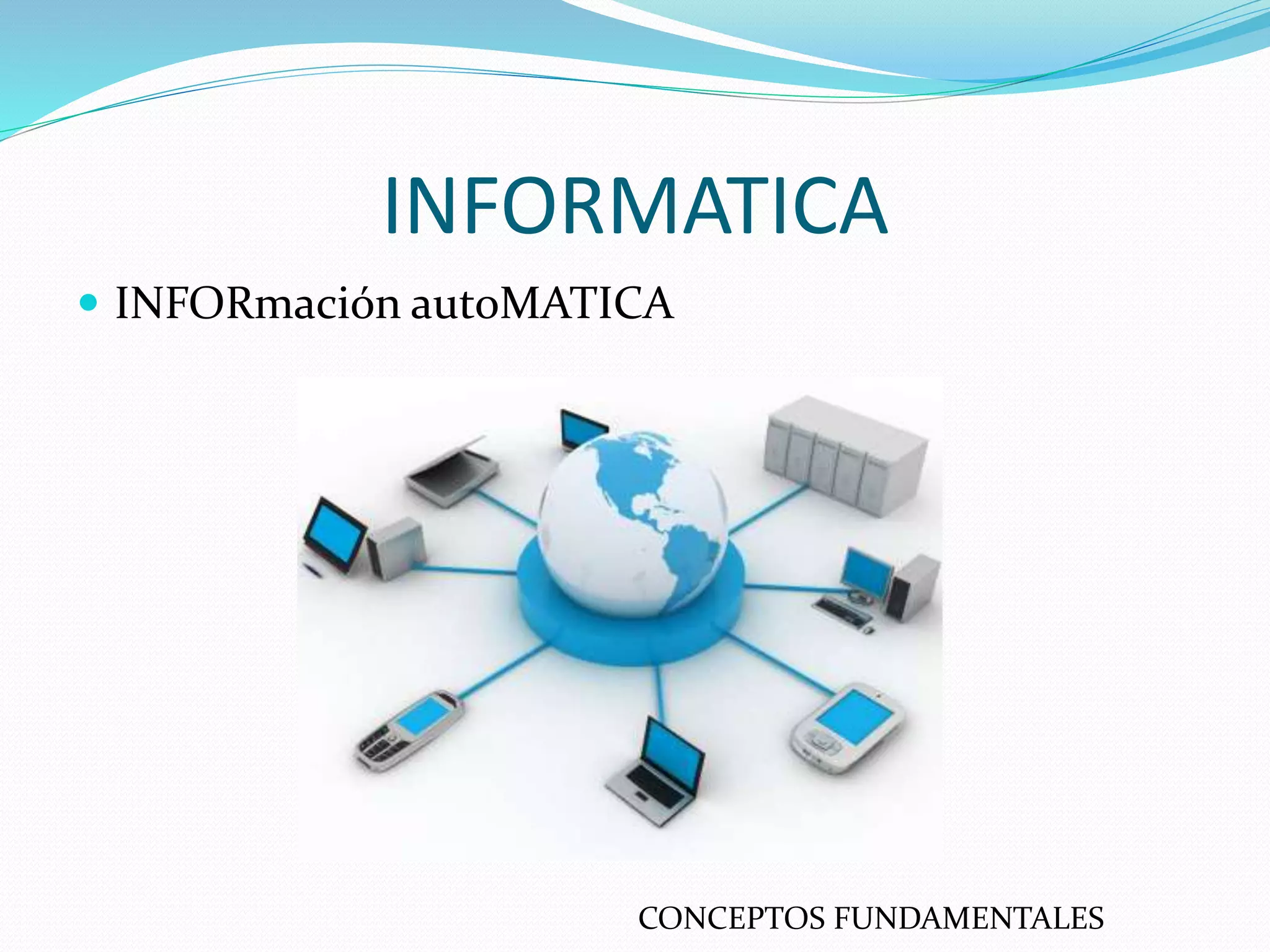 INFORMATICA
INFORmación autoMATICA
CONCEPTOS FUNDAMENTALES