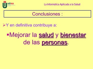 La Informática Aplicada a la Salud


              Conclusiones :

Y en definitiva contribuye a:

 Mejorar la salud y bienestar
     de las personas.
             personas
 