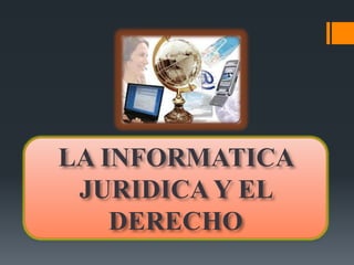 LA INFORMATICA
 JURIDICA Y EL
    DERECHO
 