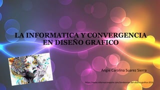 LA INFORMATICA Y CONVERGENCIA
EN DISEÑO GRAFICO
Angie Carolina Suarez Sierra
https://www.informacionyarte.com/tendencias-del-diseno-grafico-2016
 