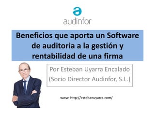 Beneficios que aporta un Software
de auditoria a la gestión y
rentabilidad de una firma
Por Esteban Uyarra Encalado
(Socio Director Audinfor, S.L.)
www. http://estebanuyarra.com/
 