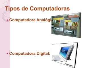 Tipos de Computadoras
 Computadora Analógica:
 Computadora Digital:
 
