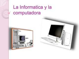 La Informatica y la
computadora
 